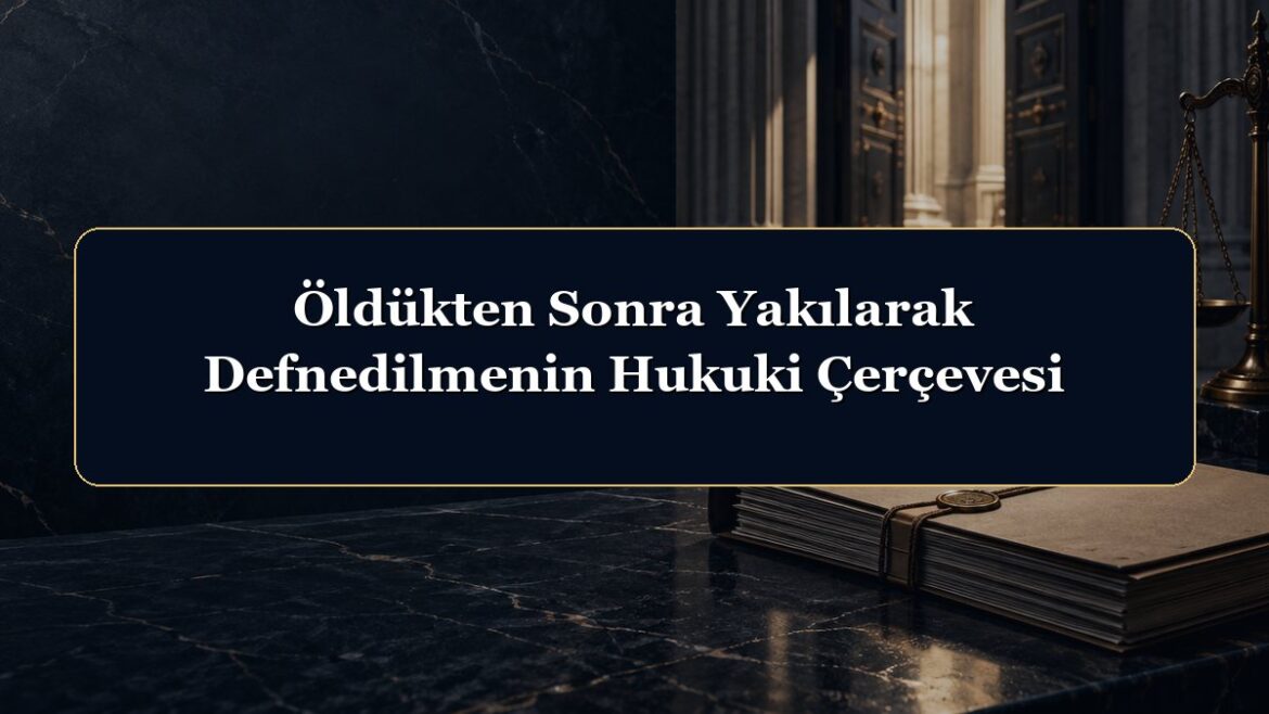 Öldükten Sonra Yakılarak Defnedilmenin Hukuki Çerçevesi