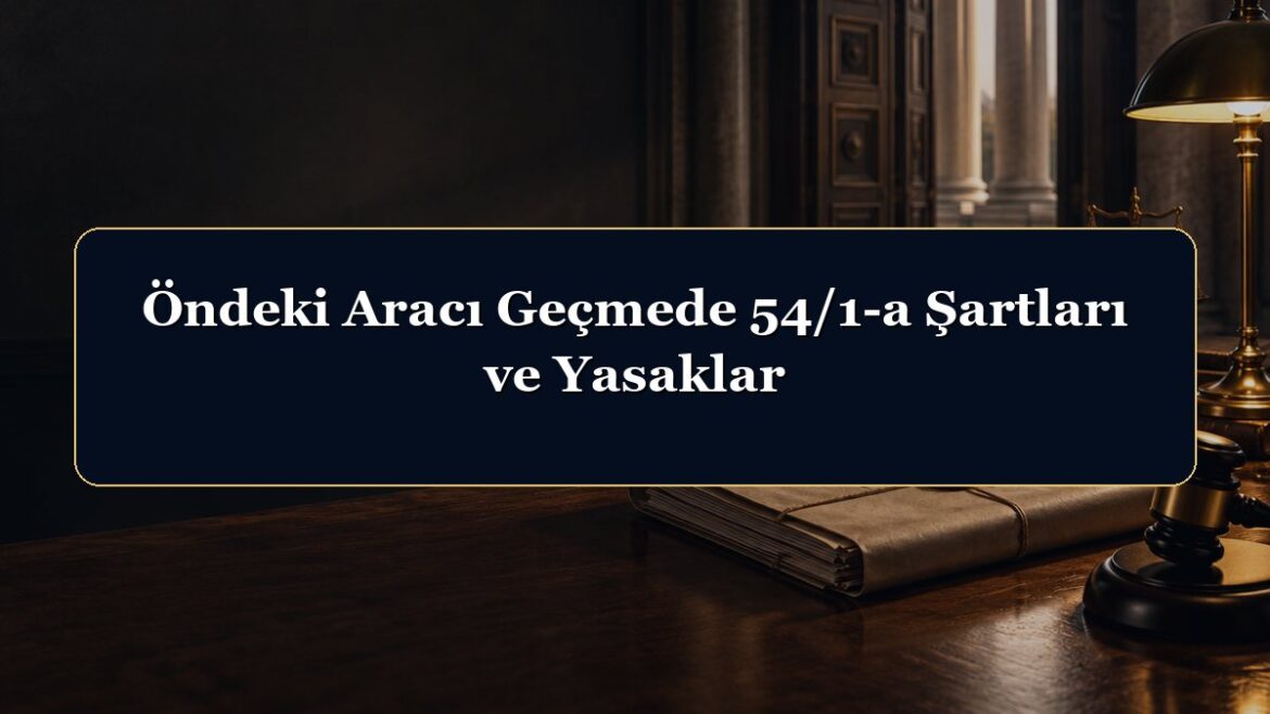 Öndeki Aracı Geçmede 54/1-a Şartları ve Yasaklar