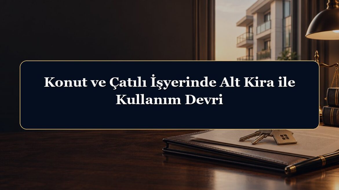 Konut ve Çatılı İşyerinde Alt Kira ile Kullanım Devri