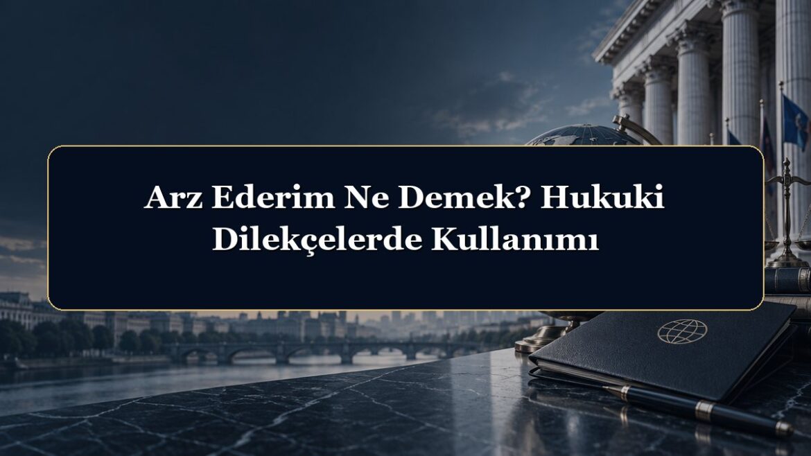 Arz Ederim Ne Demek? Hukuki Dilekçelerde Kullanımı