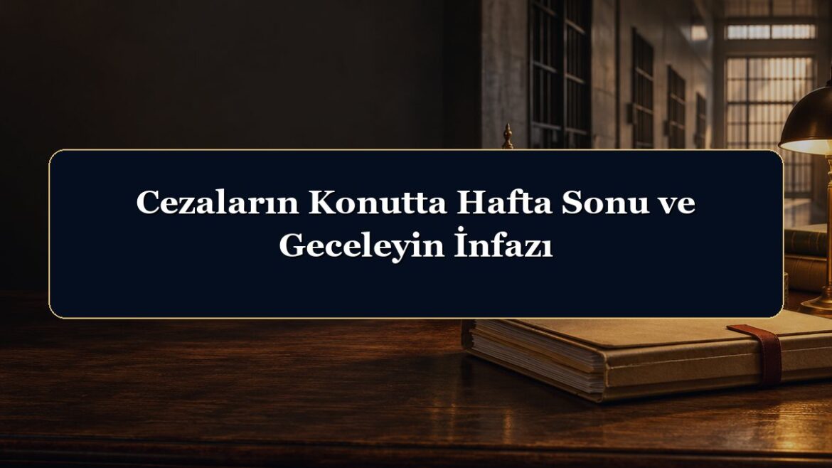 Cezaların Konutta Hafta Sonu ve Geceleyin İnfazı