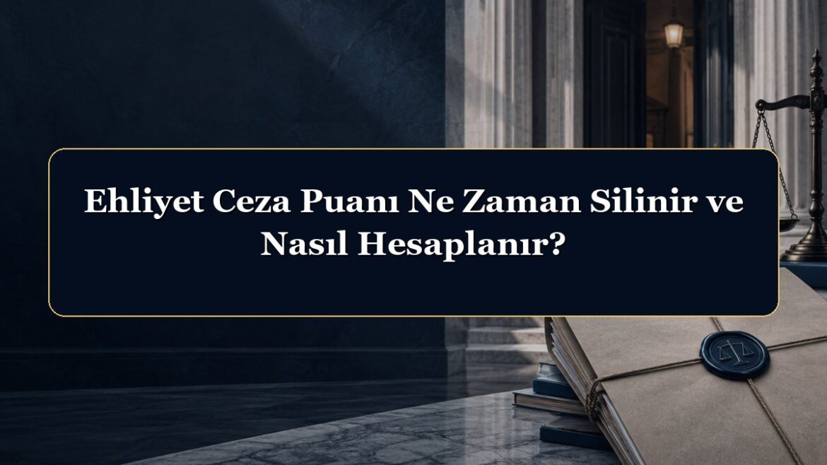 Ehliyet Ceza Puanı Ne Zaman Silinir ve Nasıl Hesaplanır?