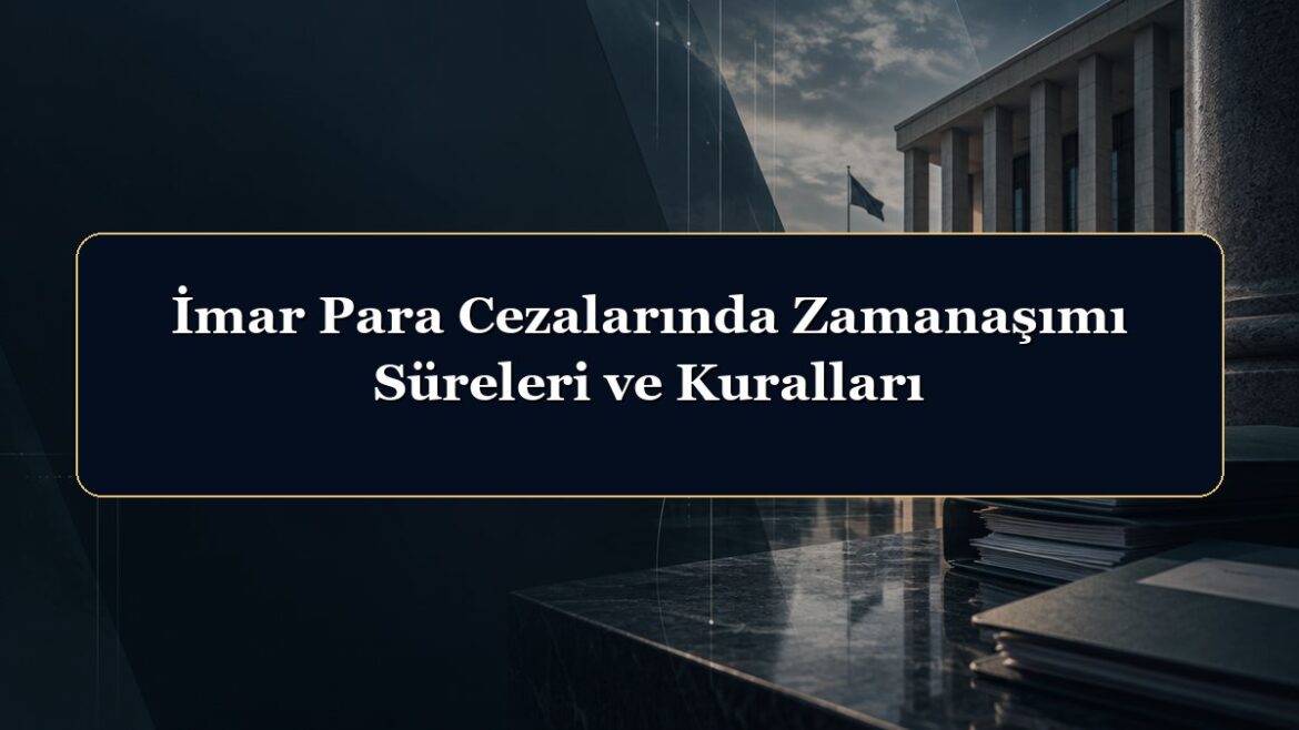 İmar Para Cezalarında Zamanaşımı Süreleri ve Kuralları