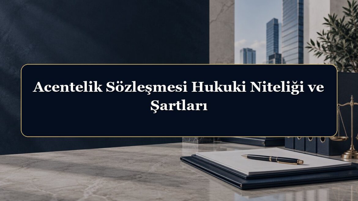 Acentelik Sözleşmesi Hukuki Niteliği ve Şartları
