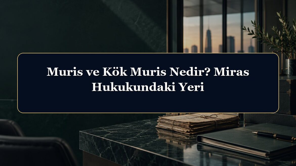 Muris ve Kök Muris Nedir? Miras Hukukundaki Yeri