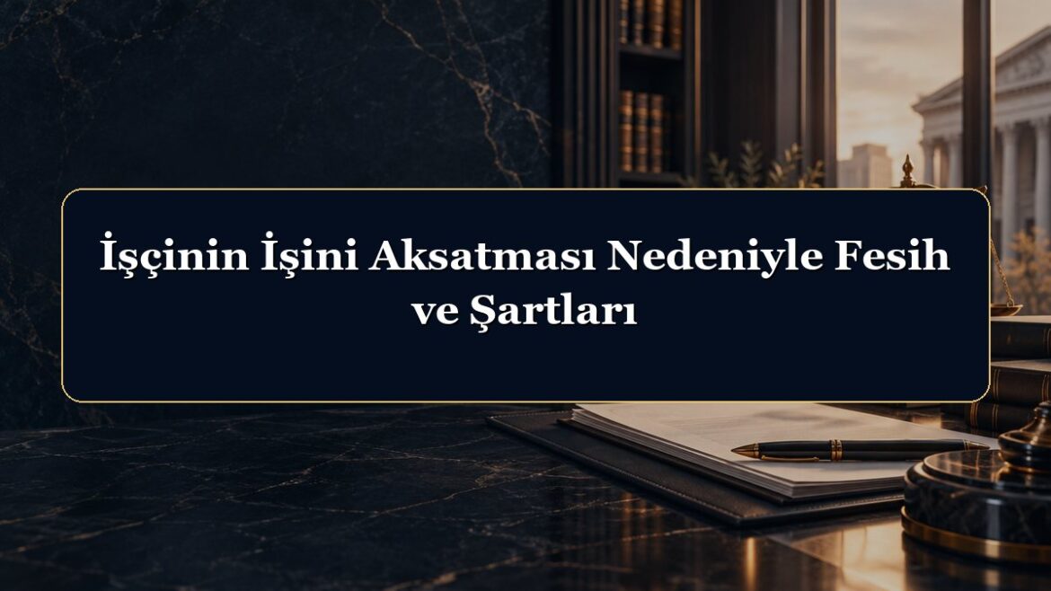 İşçinin İşini Aksatması Nedeniyle Fesih ve Şartları