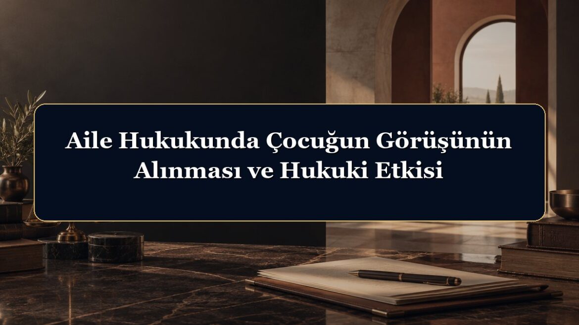 Aile Hukukunda Çocuğun Görüşünün Alınması ve Hukuki Etkisi
