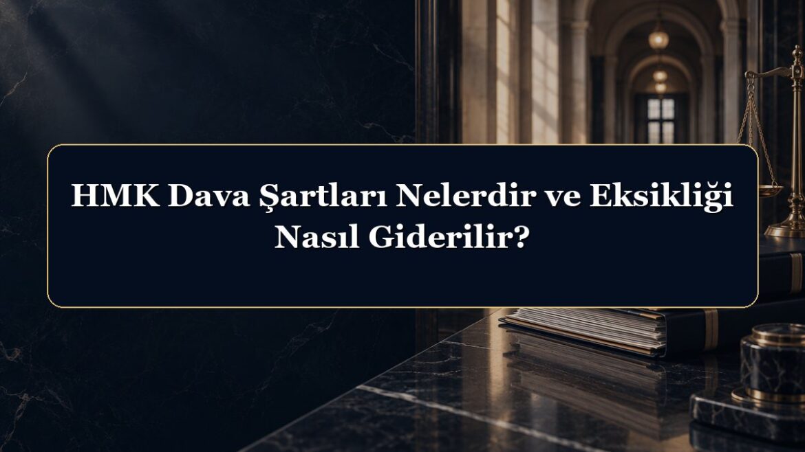 HMK Dava Şartları Nelerdir ve Eksikliği Nasıl Giderilir?