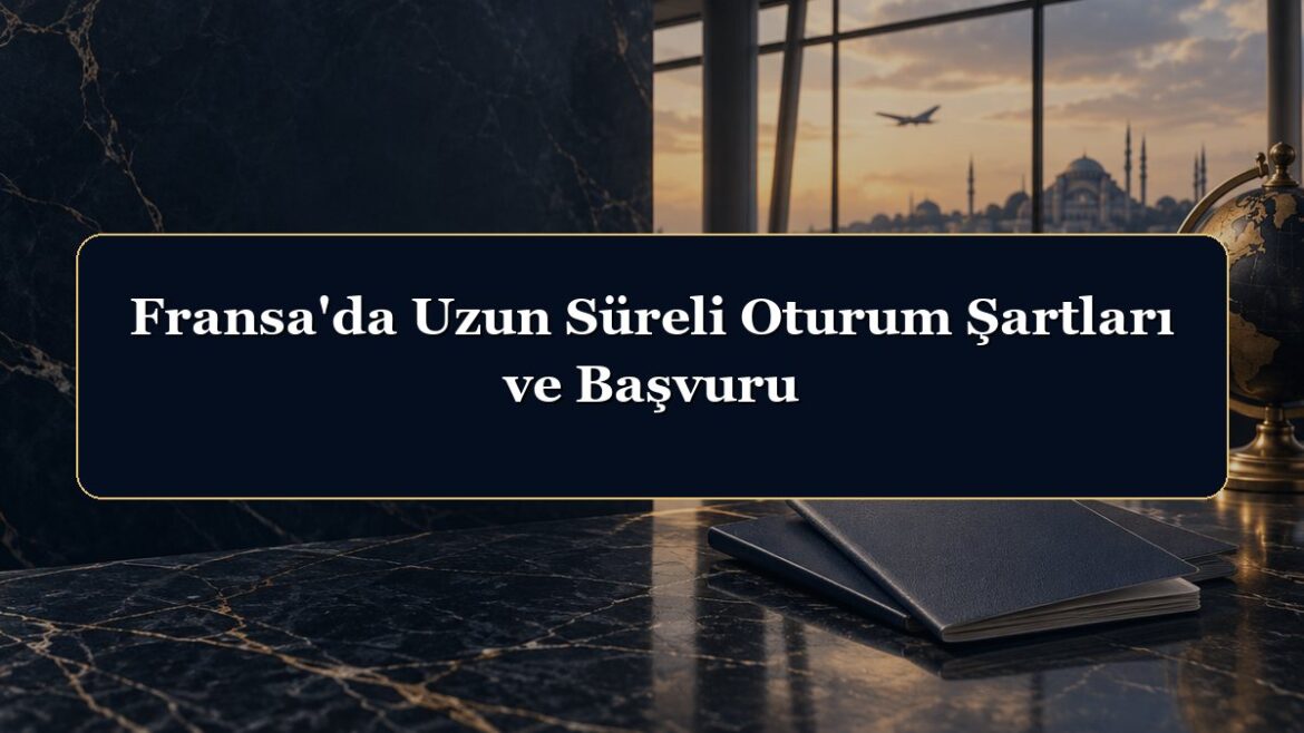 Fransa'da Uzun Süreli Oturum Şartları ve Başvuru
