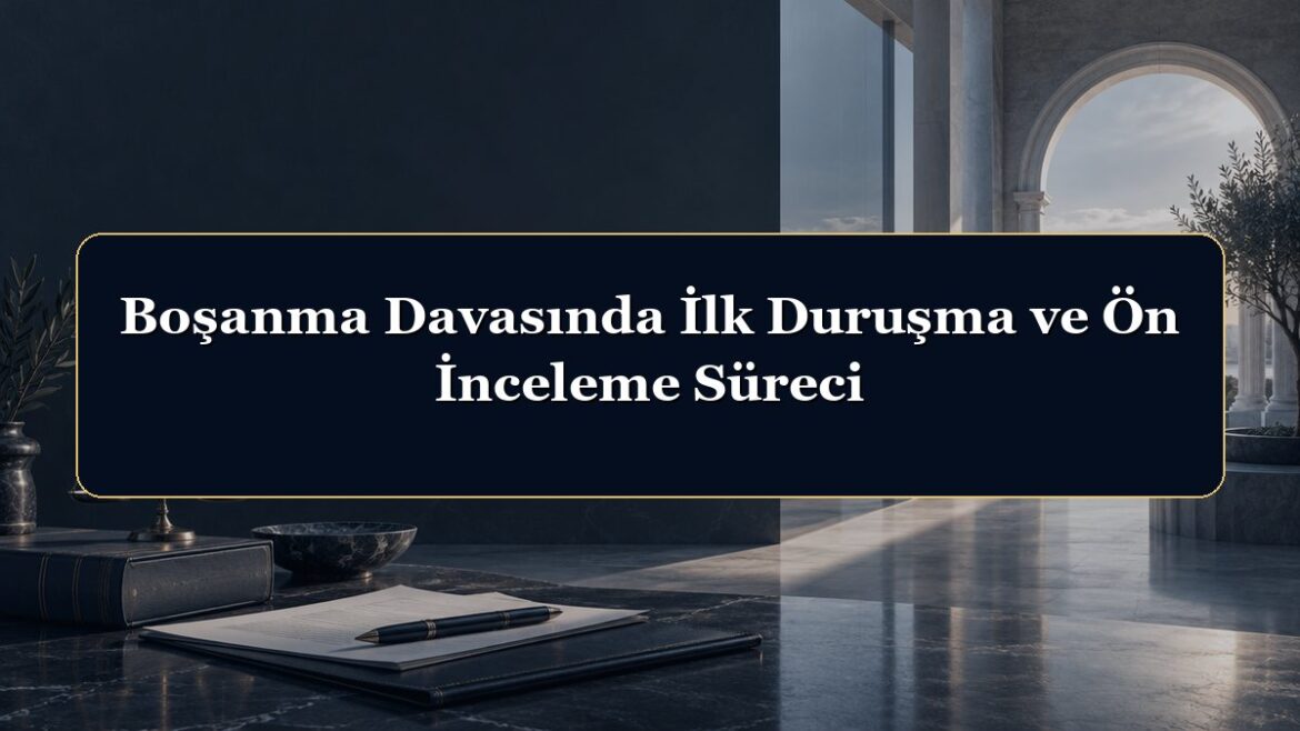 Boşanma Davasında İlk Duruşma ve Ön İnceleme Süreci