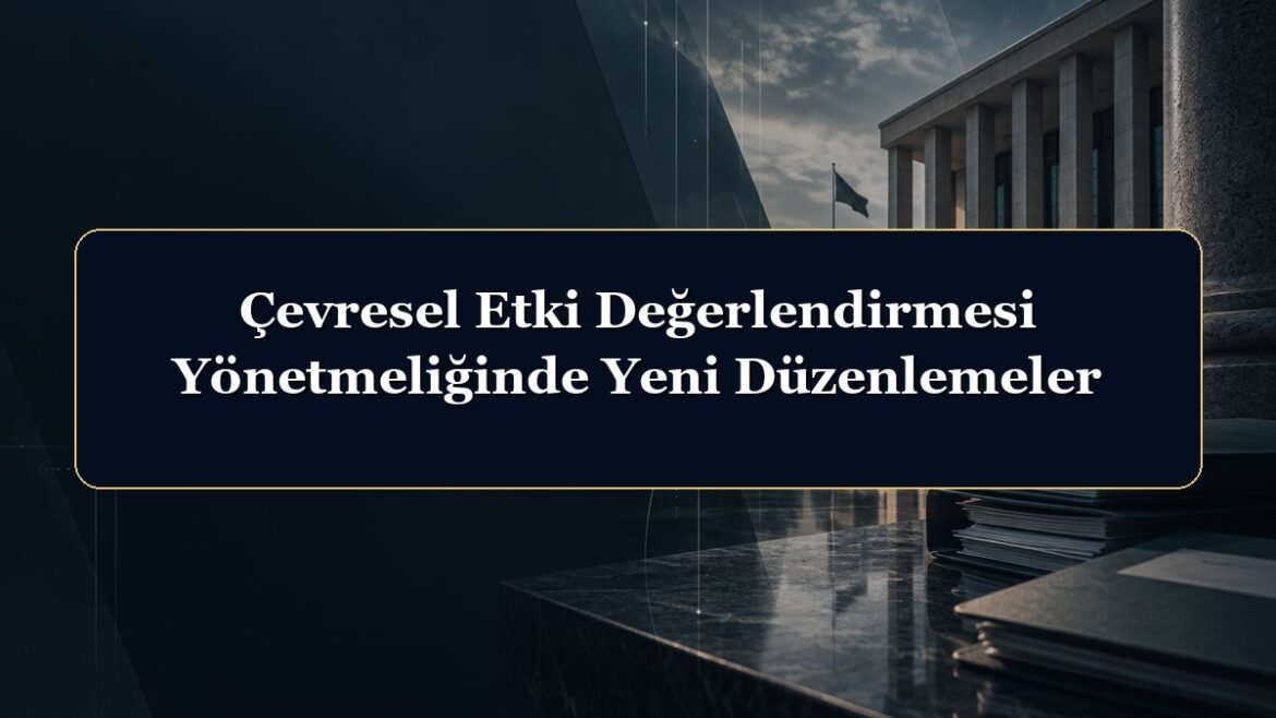 Çevresel Etki Değerlendirmesi Yönetmeliğinde Yeni Düzenlemeler