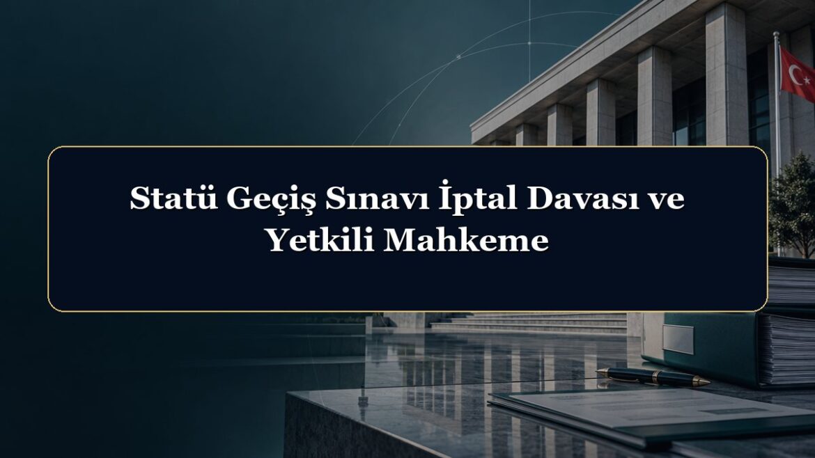 Statü Geçiş Sınavı İptal Davası ve Yetkili Mahkeme