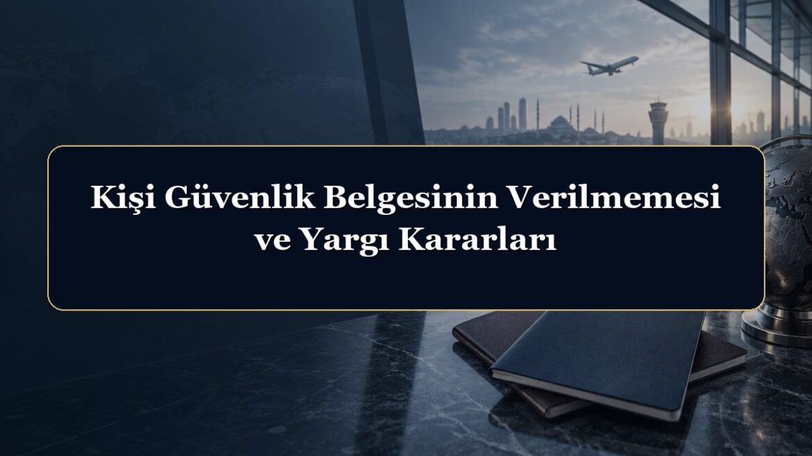 Kişi Güvenlik Belgesinin Verilmemesi ve Yargı Kararları
