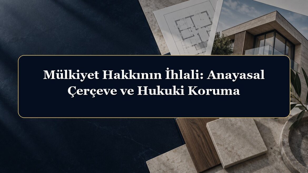 Mülkiyet Hakkının İhlali: Anayasal Çerçeve ve Hukuki Koruma