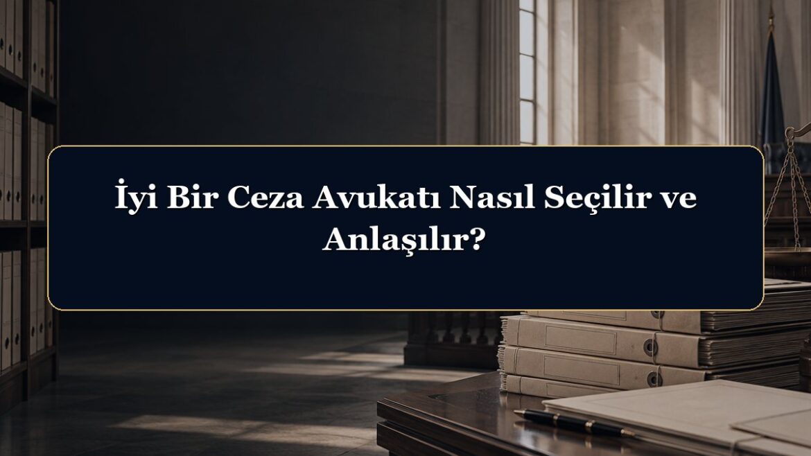 İyi Bir Ceza Avukatı Nasıl Seçilir ve Anlaşılır?