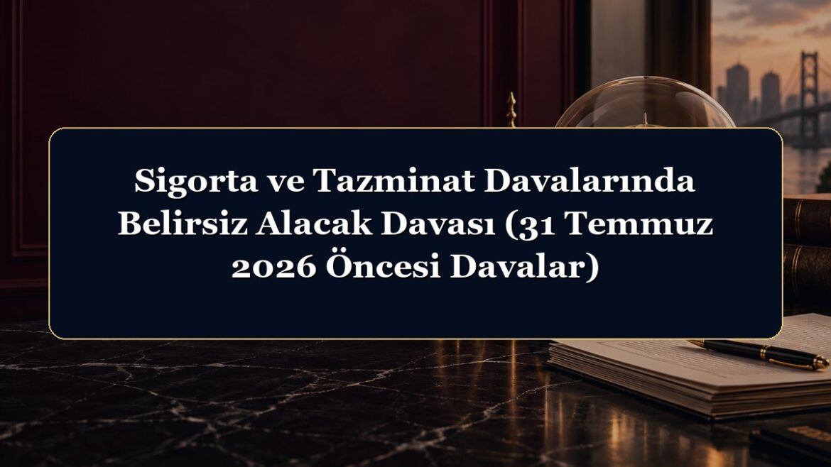 Sigorta ve Tazminat Davalarında Belirsiz Alacak Davası (31 Temmuz 2026 Öncesi Davalar)
