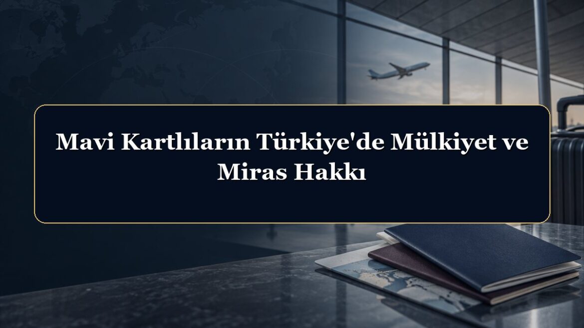 Mavi Kartlıların Türkiye'de Mülkiyet ve Miras Hakkı