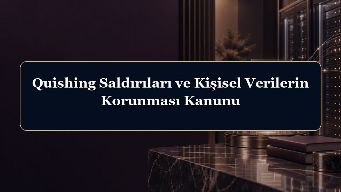 Quishing Saldırıları ve Kişisel Verilerin Korunması Kanunu