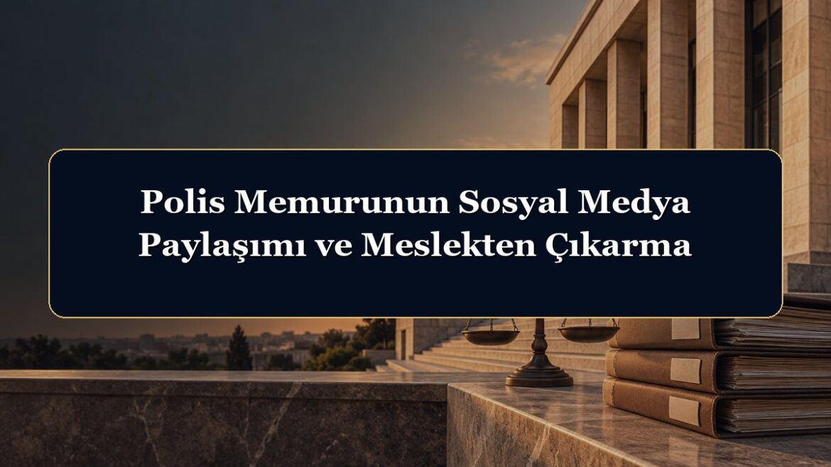 Polis Memurunun Sosyal Medya Paylaşımı ve Meslekten Çıkarma