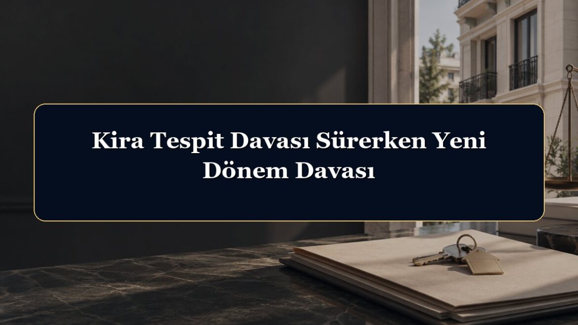 Kira Tespit Davası Sürerken Yeni Dönem Davası