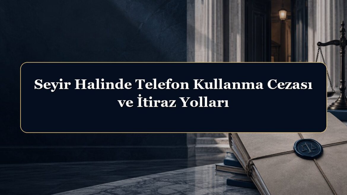 Seyir Halinde Telefon Kullanma Cezası ve İtiraz Yolları