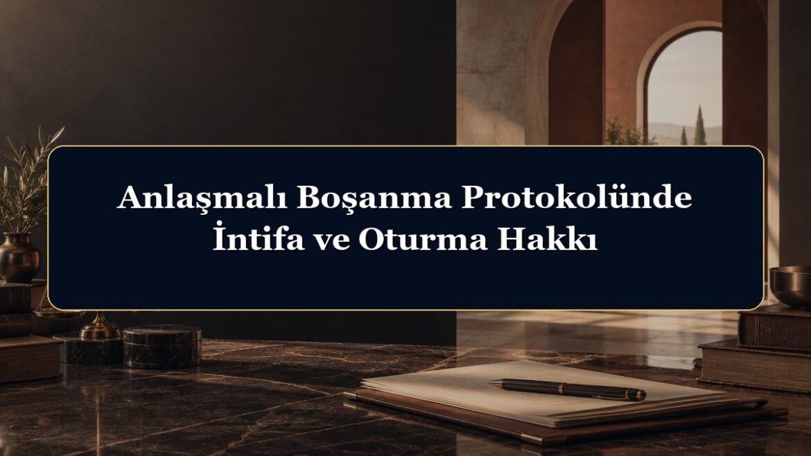 Anlaşmalı Boşanma Protokolünde İntifa ve Oturma Hakkı