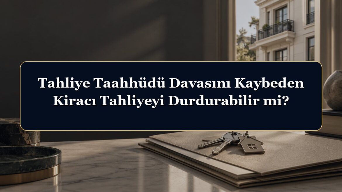 Tahliye Taahhüdü Davasını Kaybeden Kiracı Tahliyeyi Durdurabilir mi?