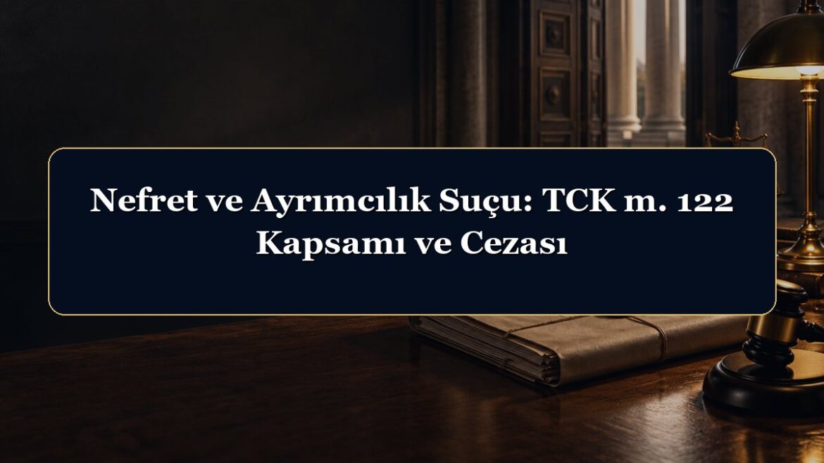 Nefret ve Ayrımcılık Suçu: TCK m. 122 Kapsamı ve Cezası