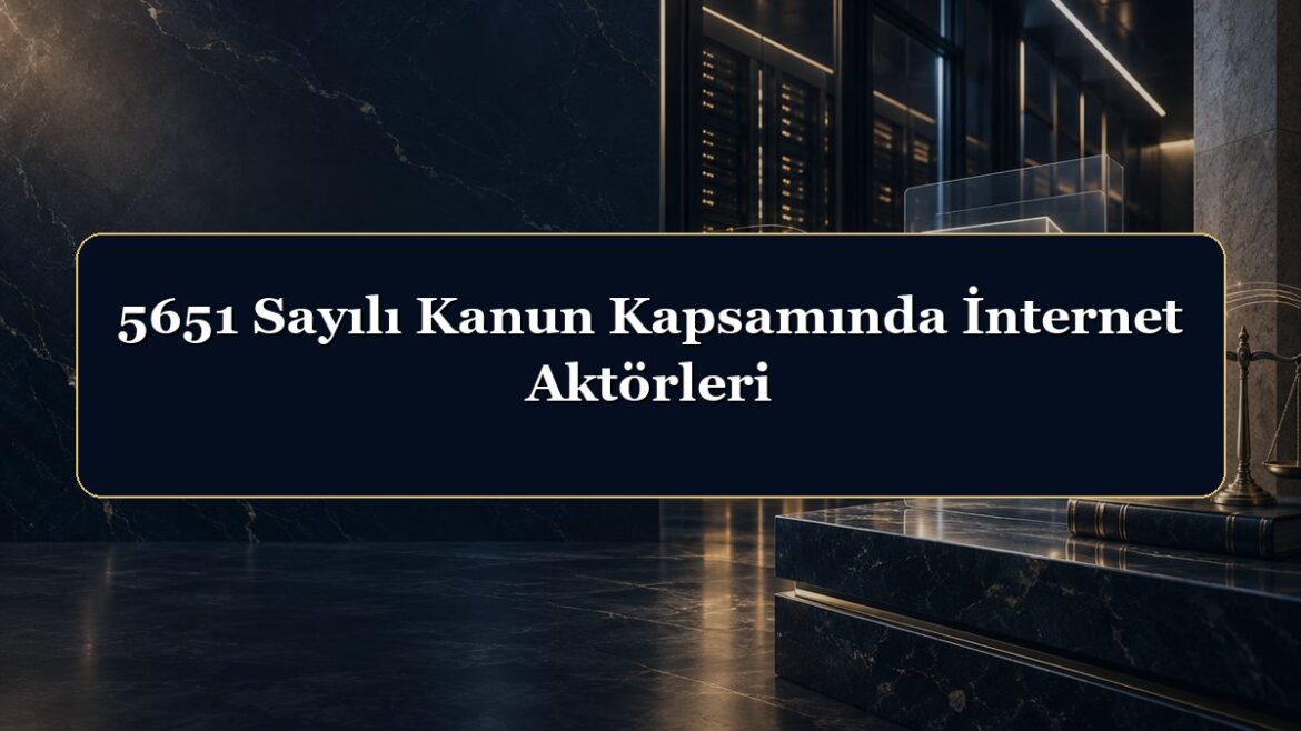 5651 Sayılı Kanun Kapsamında İnternet Aktörleri