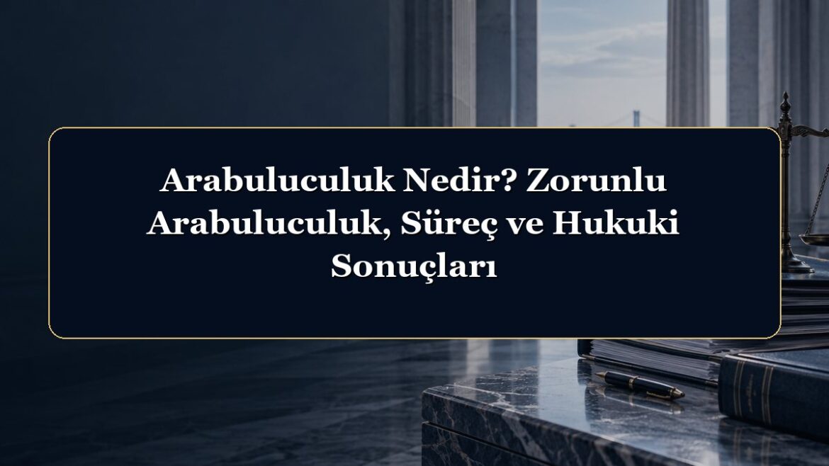 Arabuluculuk Nedir? Zorunlu Arabuluculuk, Süreç ve Hukuki Sonuçları