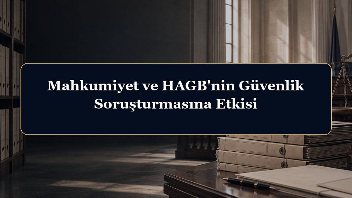 Mahkumiyet ve HAGB'nin Güvenlik Soruşturmasına Etkisi