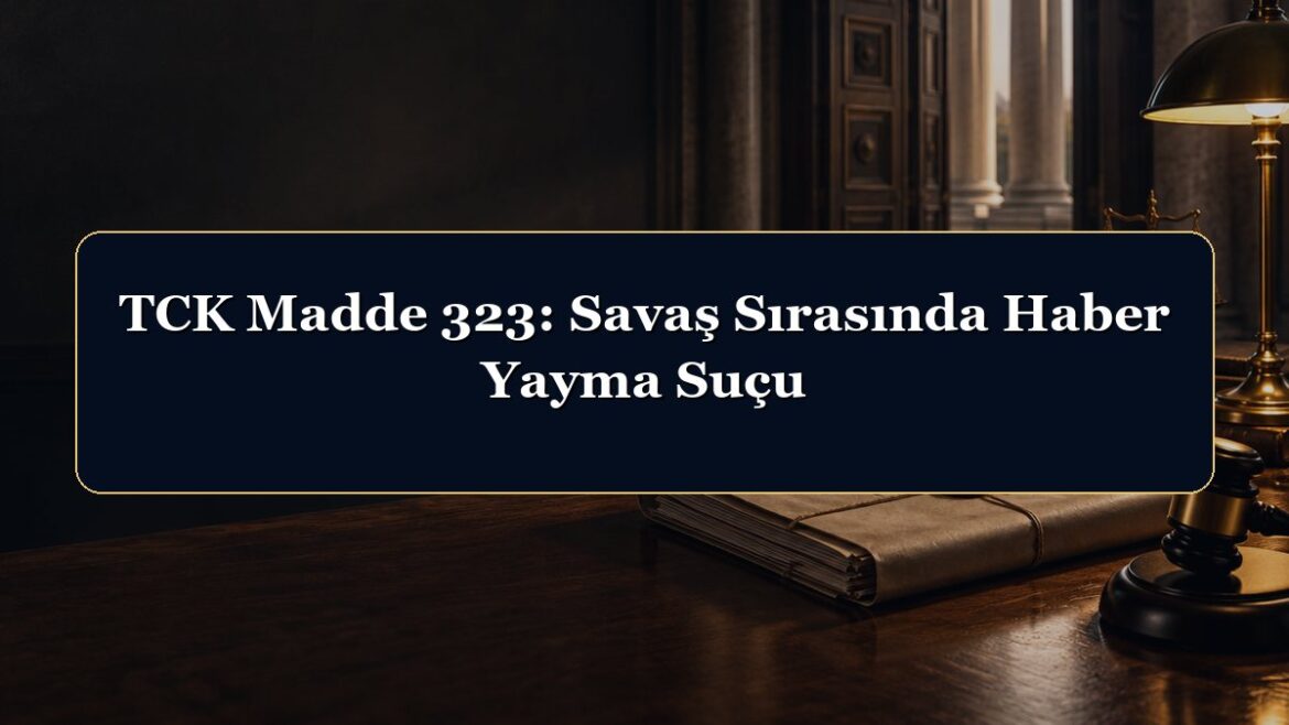 TCK Madde 323: Savaş Sırasında Haber Yayma Suçu