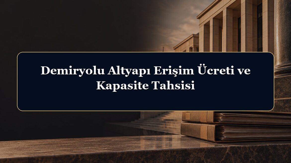 Demiryolu Altyapı Erişim Ücreti ve Kapasite Tahsisi