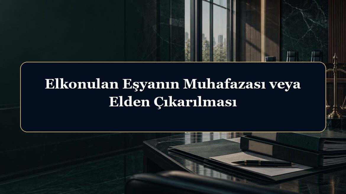 Elkonulan Eşyanın Muhafazası veya Elden Çıkarılması