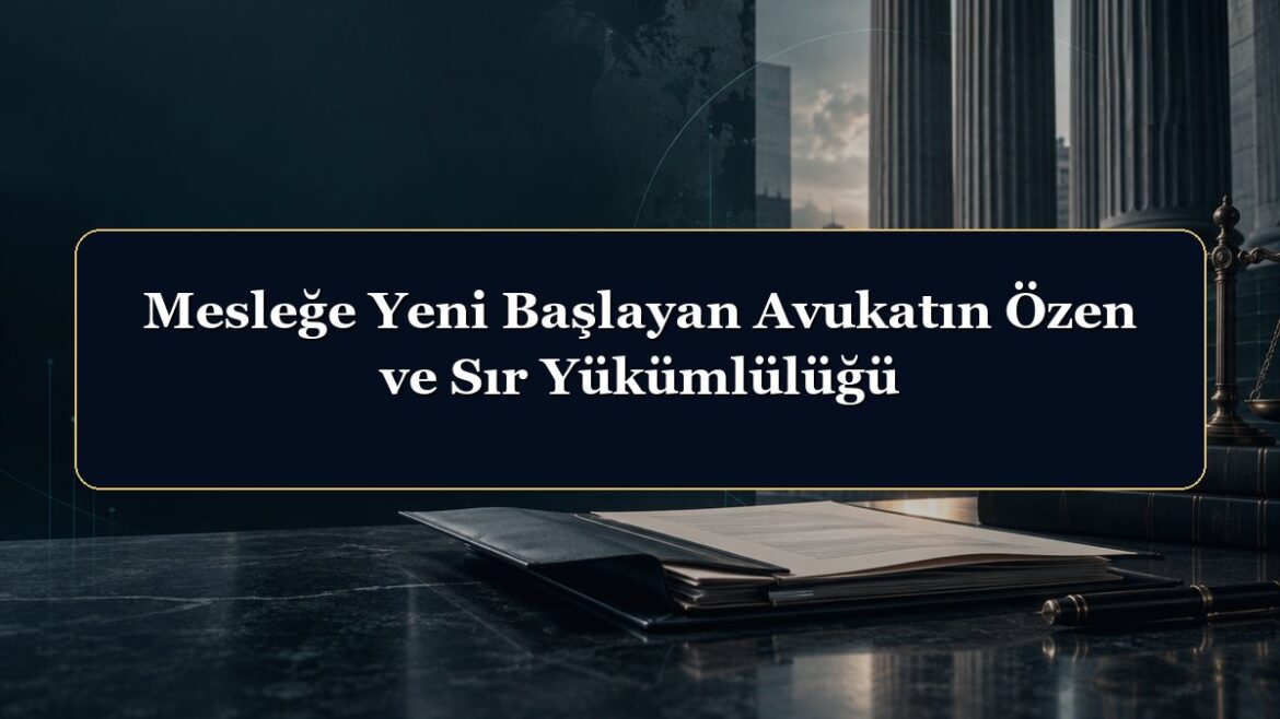 Mesleğe Yeni Başlayan Avukatın Özen ve Sır Yükümlülüğü