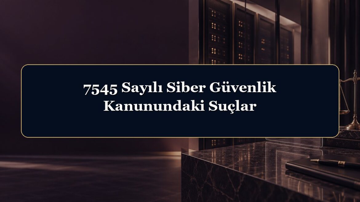 7545 Sayılı Siber Güvenlik Kanunundaki Suçlar
