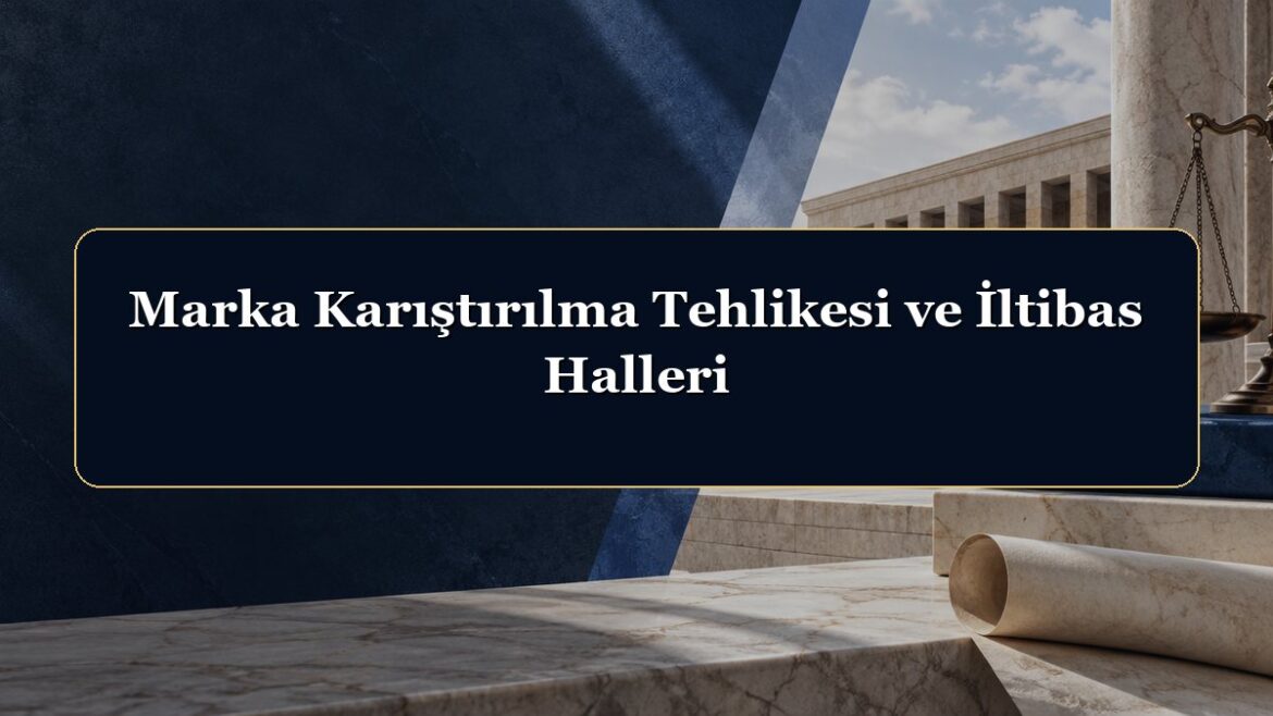 Marka Karıştırılma Tehlikesi ve İltibas Halleri