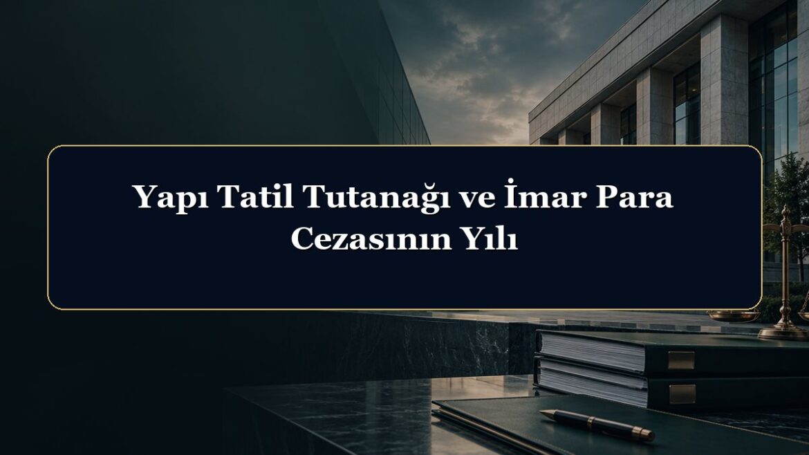 Yapı Tatil Tutanağı ve İmar Para Cezasının Yılı