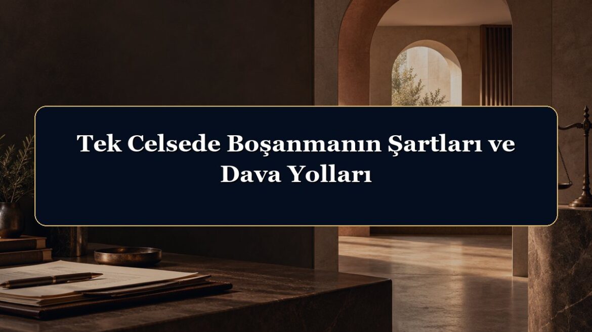 Tek Celsede Boşanmanın Şartları ve Dava Yolları