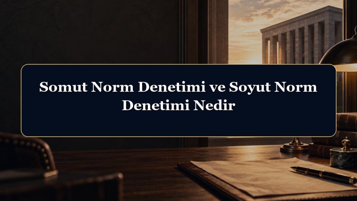 Somut Norm Denetimi ve Soyut Norm Denetimi Nedir