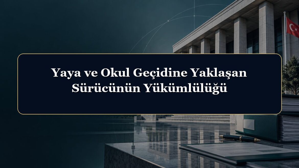 Yaya ve Okul Geçidine Yaklaşan Sürücünün Yükümlülüğü