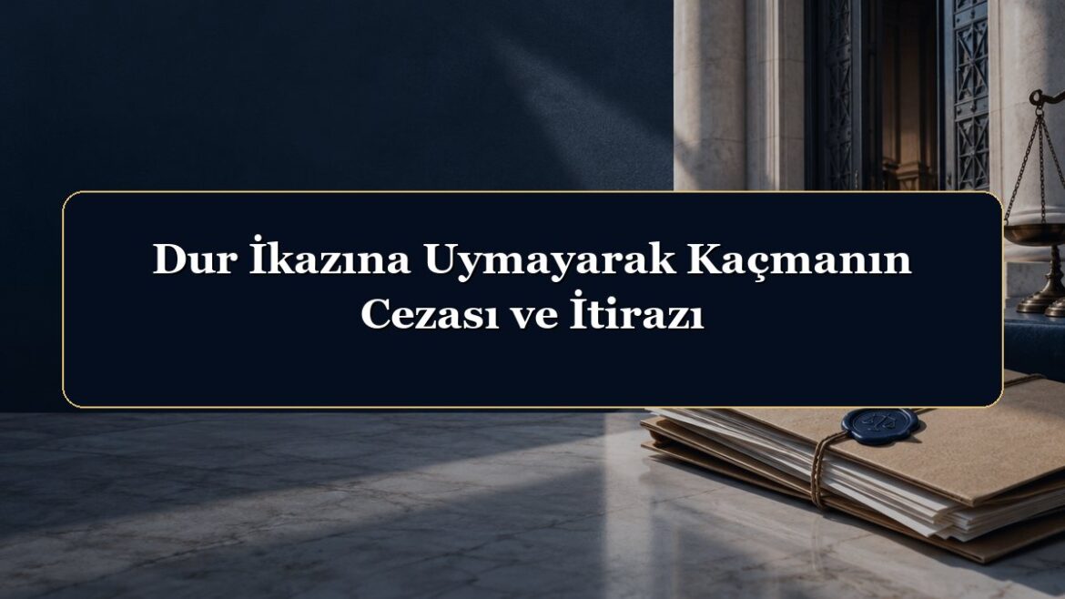 Dur İkazına Uymayarak Kaçmanın Cezası ve İtirazı