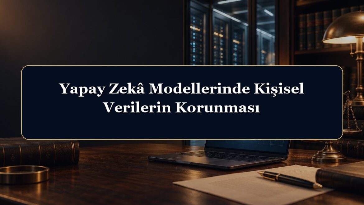 Yapay Zekâ Modellerinde Kişisel Verilerin Korunması