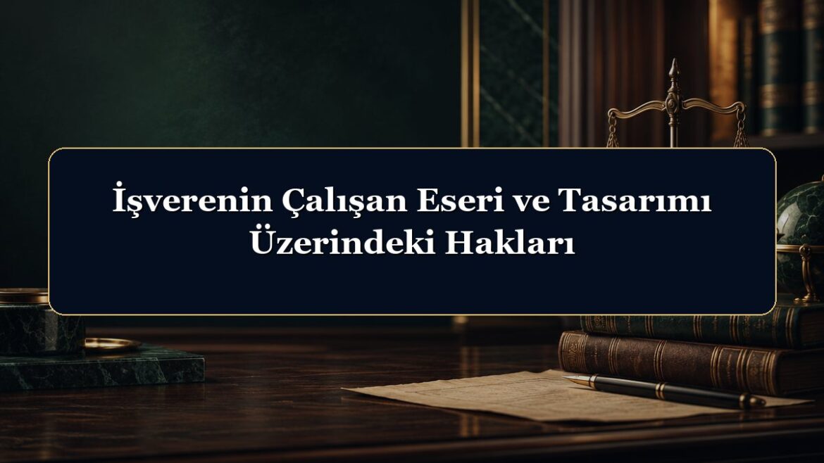 İşverenin Çalışan Eseri ve Tasarımı Üzerindeki Hakları