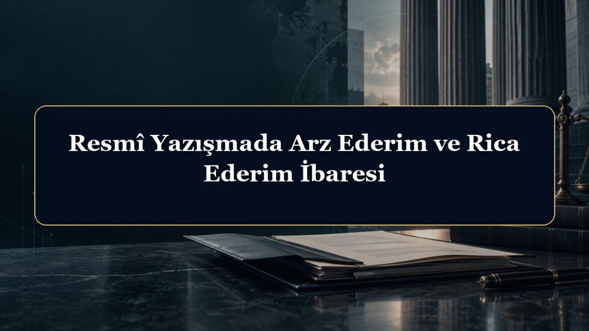 Resmî Yazışmada Arz Ederim ve Rica Ederim İbaresi