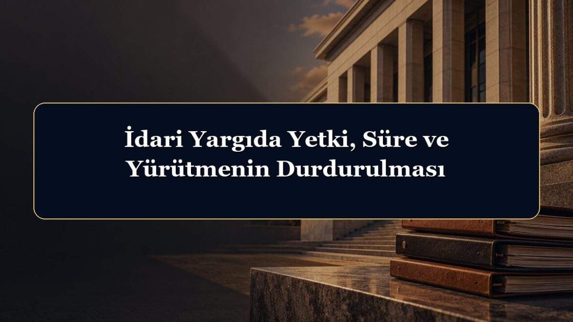 İdari Yargıda Yetki, Süre ve Yürütmenin Durdurulması