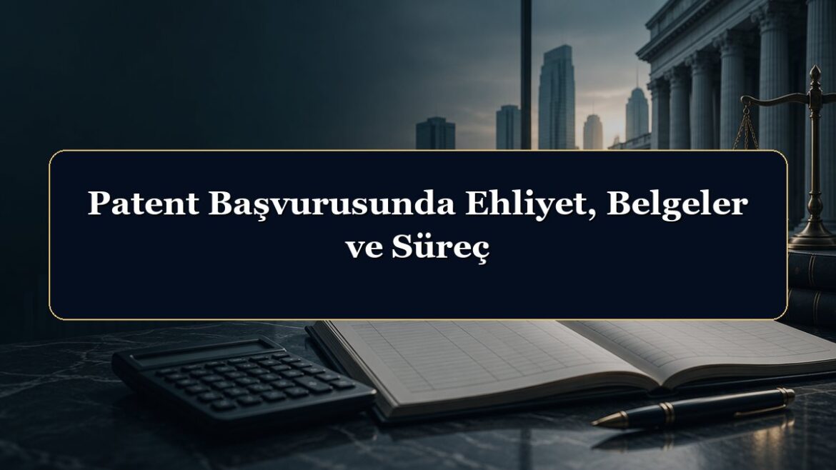 Patent Başvurusunda Ehliyet, Belgeler ve Süreç