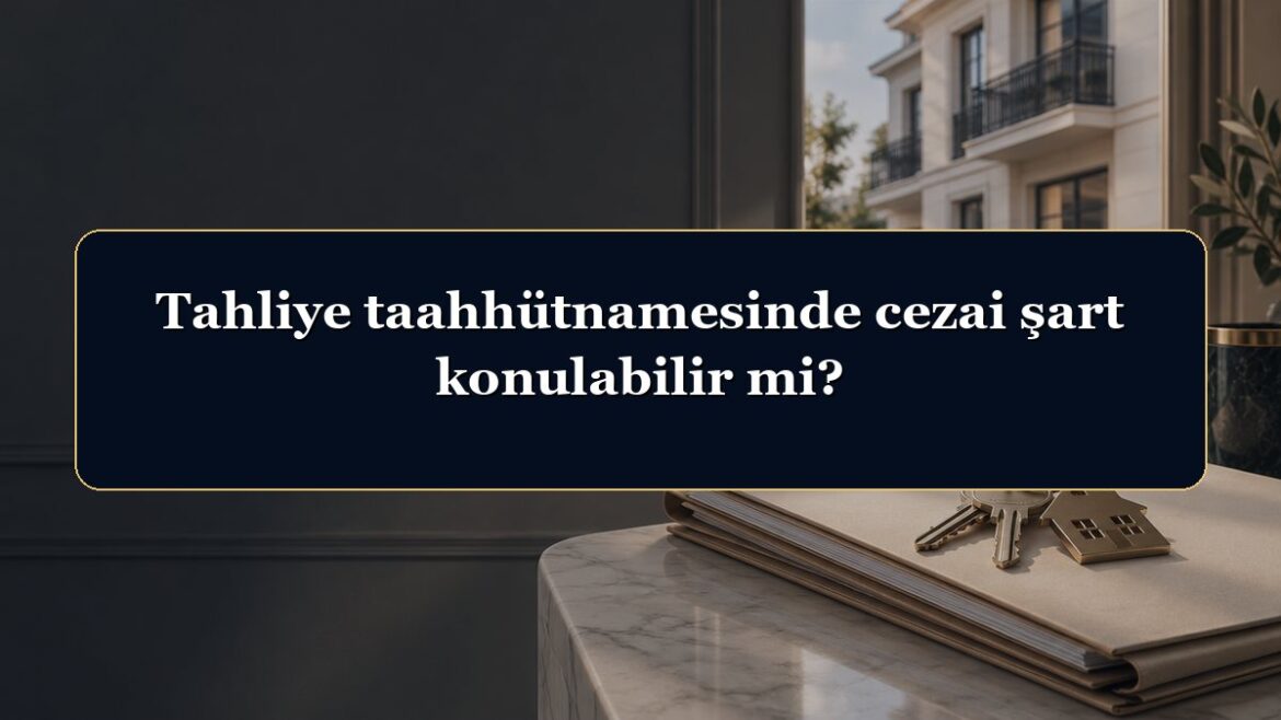Tahliye taahhütnamesinde cezai şart konulabilir mi?