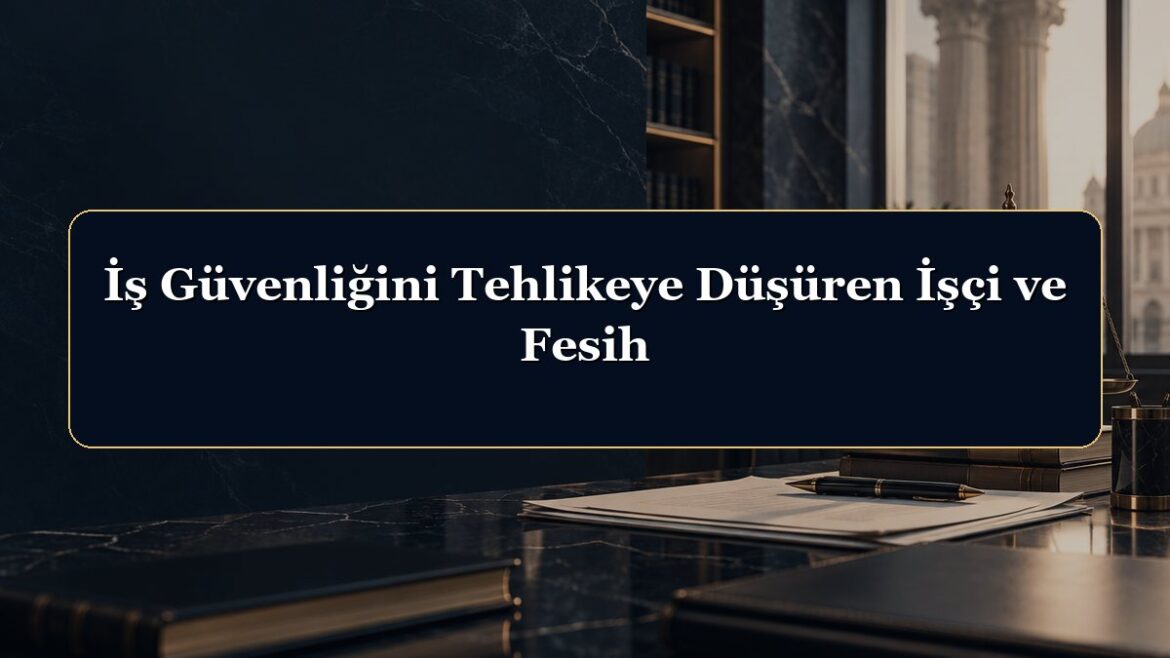 İş Güvenliğini Tehlikeye Düşüren İşçi ve Fesih