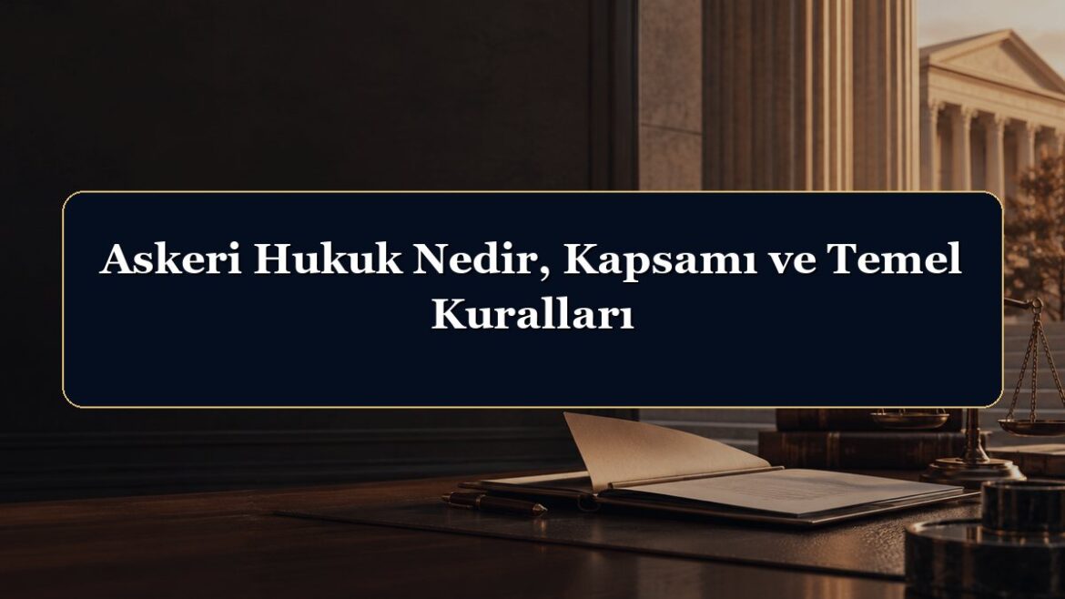 Askeri Hukuk Nedir, Kapsamı ve Temel Kuralları